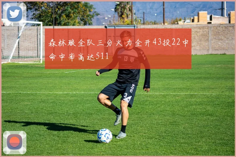 森林狼全队三分火力全开43投22中命中率高达511