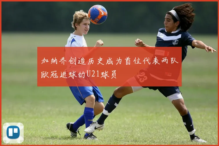 加纳乔创造历史成为首位代表两队欧冠进球的U21球员