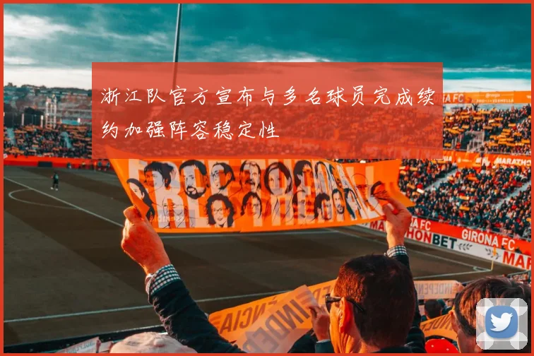 浙江队官方宣布与多名球员完成续约加强阵容稳定性