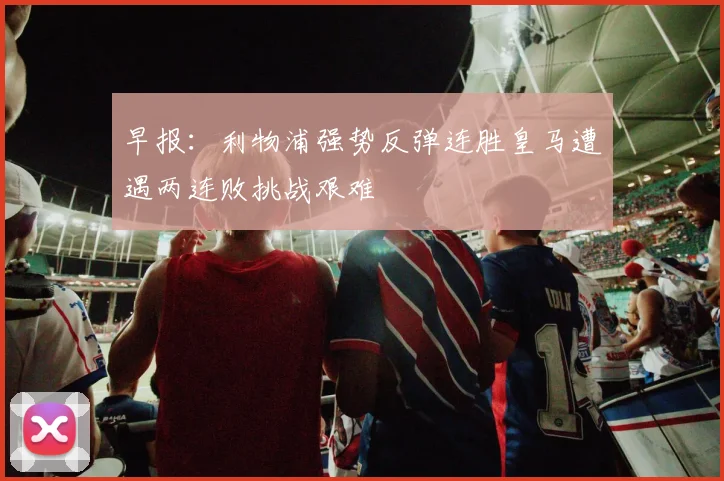 早报：利物浦强势反弹连胜皇马遭遇两连败挑战艰难