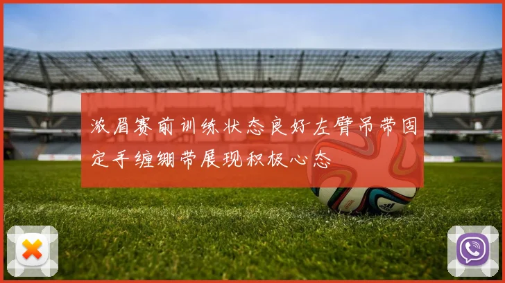 浓眉赛前训练状态良好左臂吊带固定手缠绷带展现积极心态