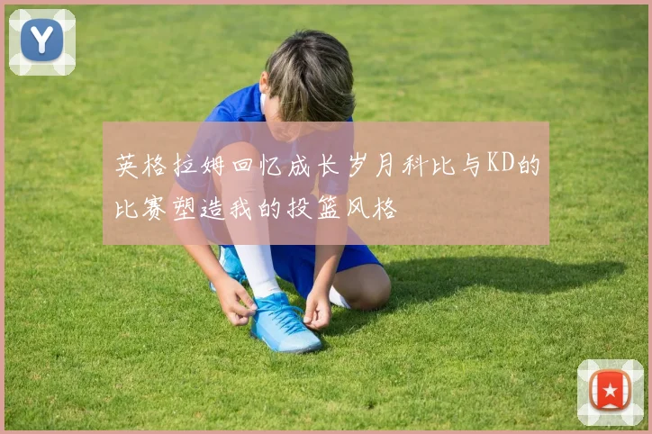 英格拉姆回忆成长岁月科比与KD的比赛塑造我的投篮风格