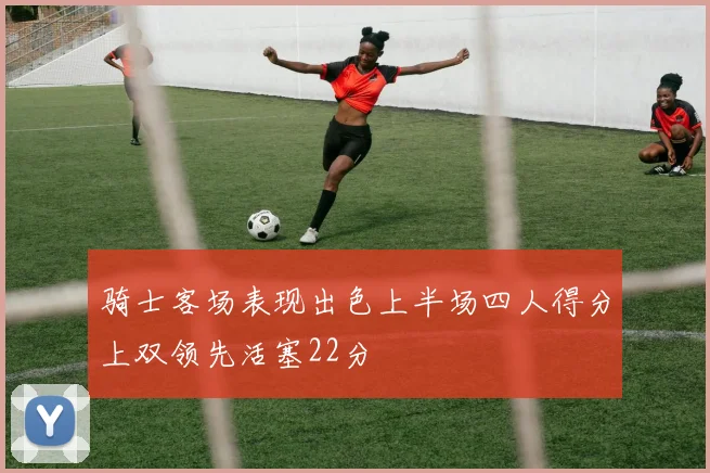 骑士客场表现出色上半场四人得分上双领先活塞22分