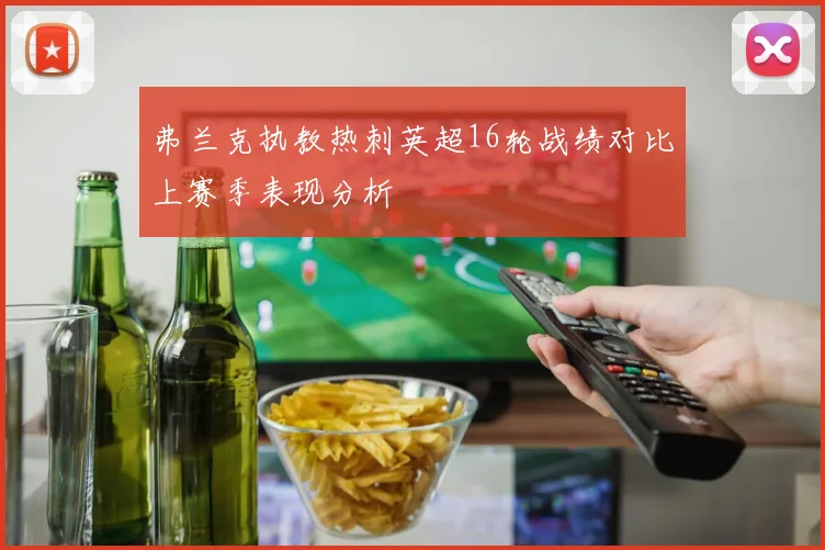弗兰克执教热刺英超16轮战绩对比上赛季表现分析