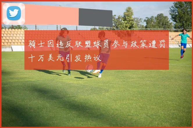 骑士因违反联盟球员参与政策遭罚十万美元引发热议