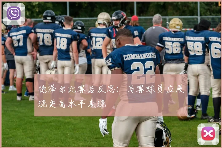 德泽尔比赛后反思：马赛球员应展现更高水平表现