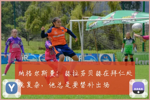 纳格尔斯曼：赫拉芬贝赫在拜仁处境复杂，他总是要替补出场