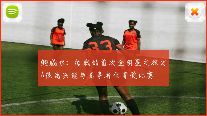 鲍威尔：给我的首次全明星之旅打A很高兴能与竞争者们享受比赛