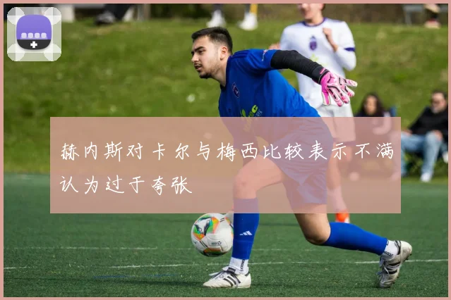 赫内斯对卡尔与梅西比较表示不满认为过于夸张