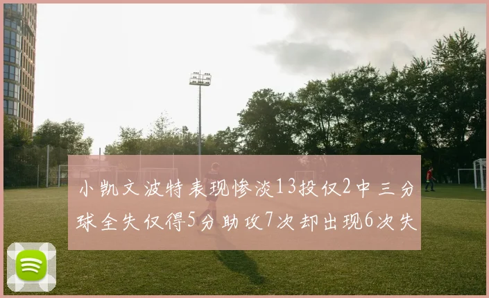 小凯文波特表现惨淡13投仅2中三分球全失仅得5分助攻7次却出现6次失误