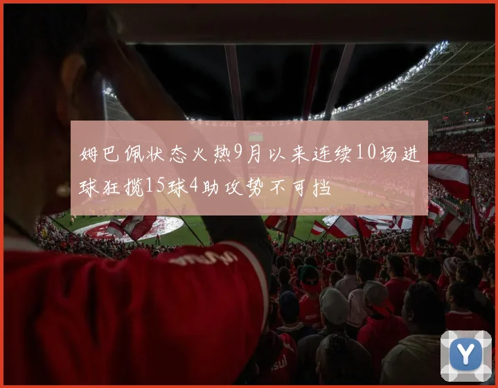 姆巴佩状态火热9月以来连续10场进球狂揽15球4助攻势不可挡