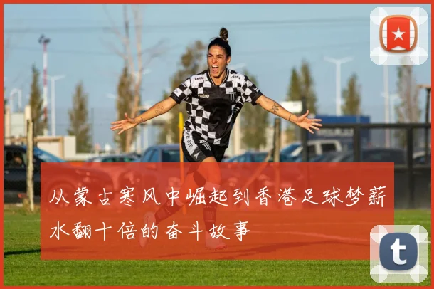 从蒙古寒风中崛起到香港足球梦薪水翻十倍的奋斗故事