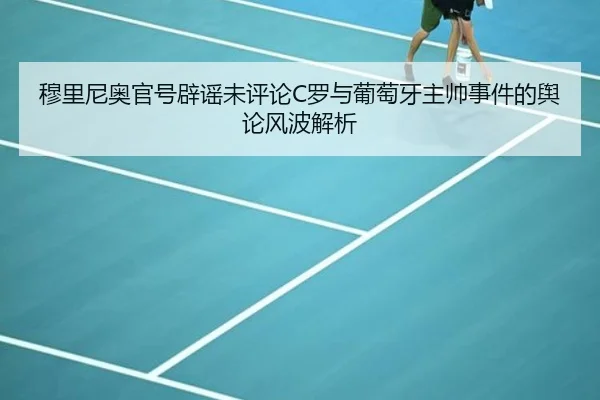穆里尼奥官号辟谣未评论C罗与葡萄牙主帅事件的舆论风波解析 | mksports