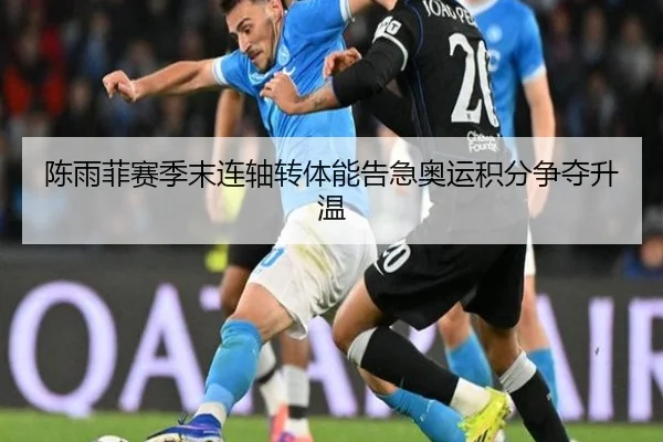 陈雨菲赛季末连轴转体能告急奥运积分争夺升温 | mksports