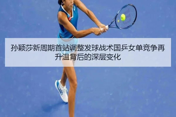 孙颖莎新周期首站调整发球战术国乒女单竞争再升温背后的深层变化 | mksports